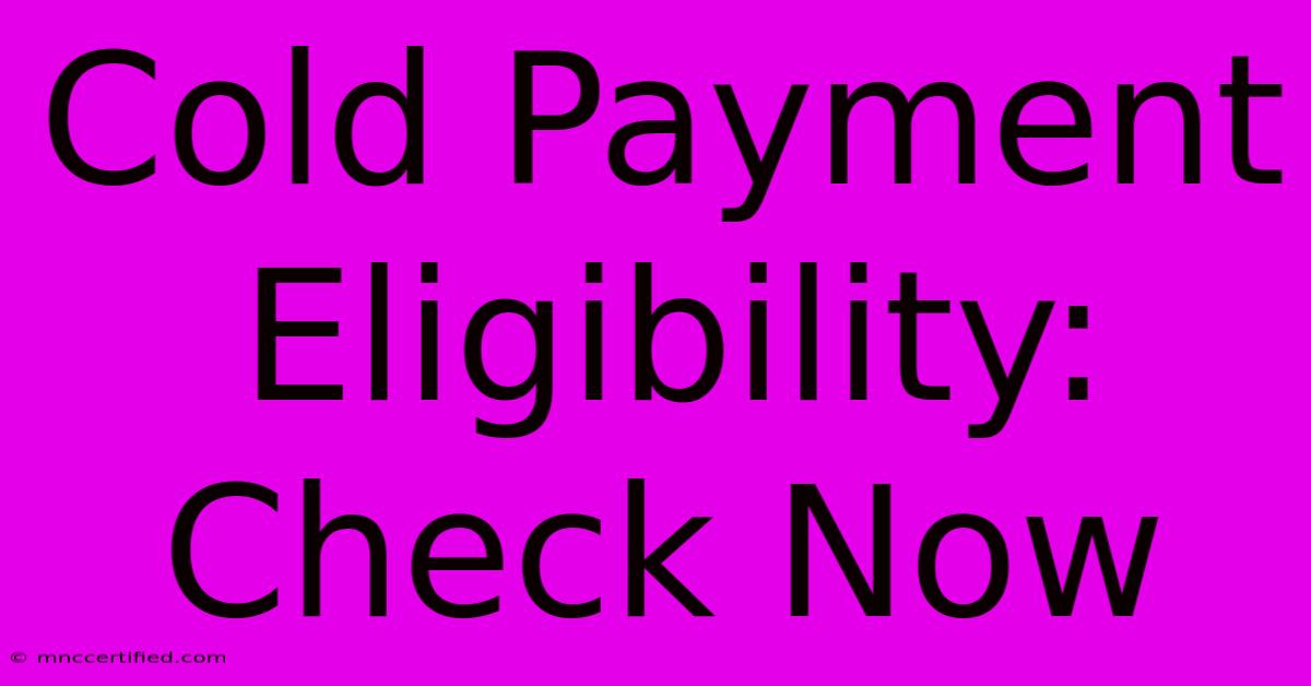 Cold Payment Eligibility: Check Now