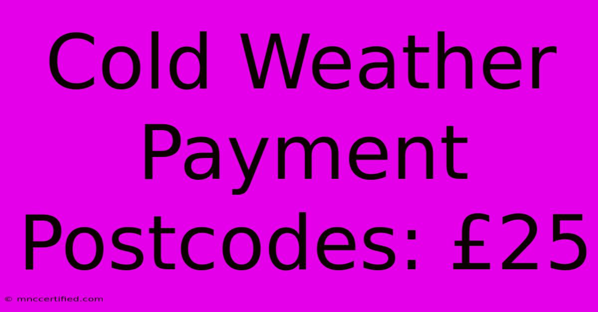 Cold Weather Payment Postcodes: £25