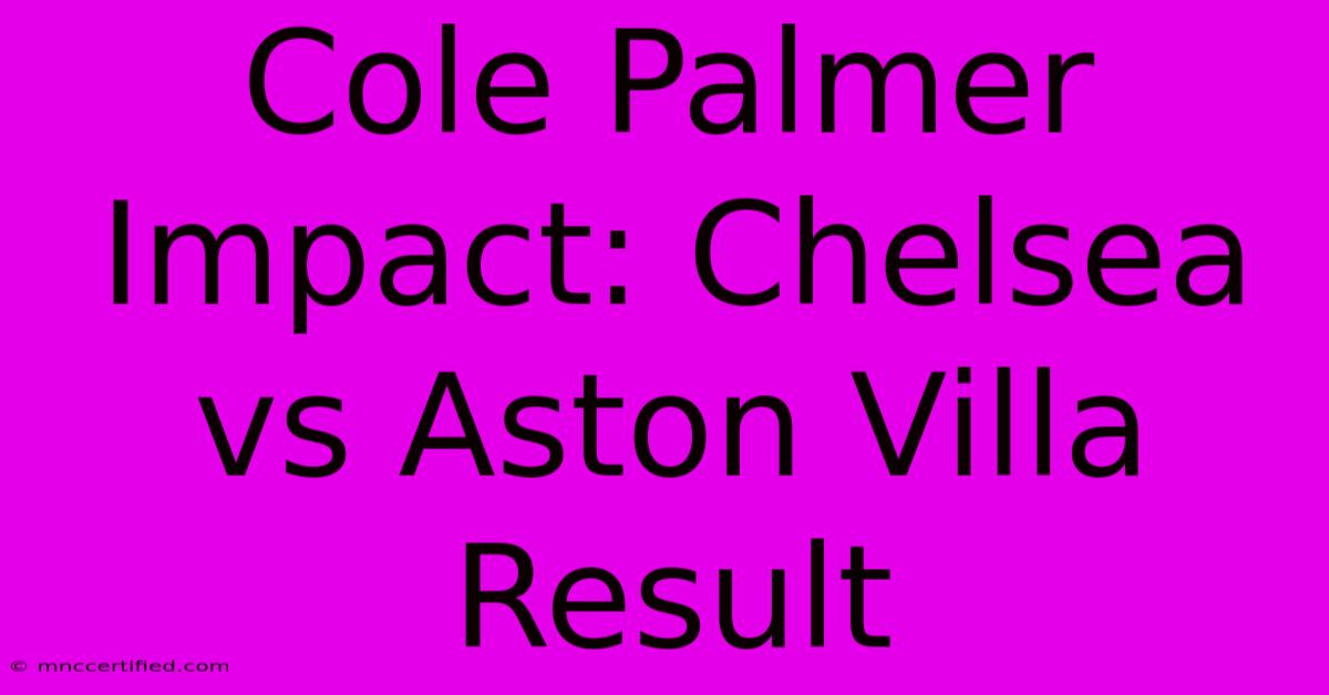 Cole Palmer Impact: Chelsea Vs Aston Villa Result