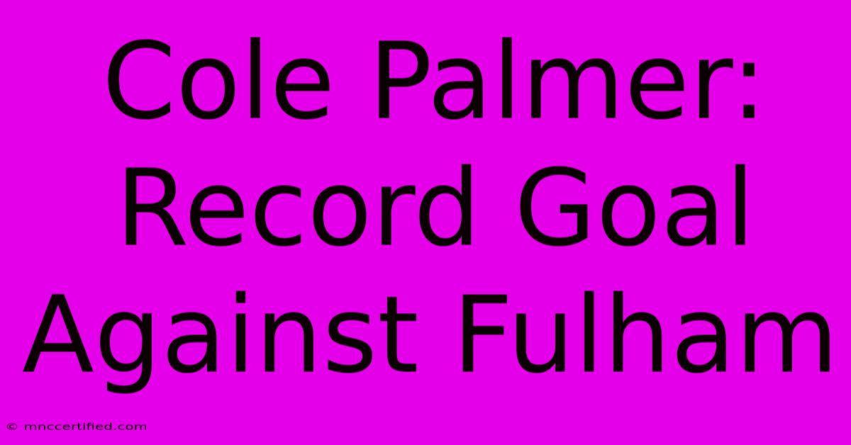 Cole Palmer: Record Goal Against Fulham