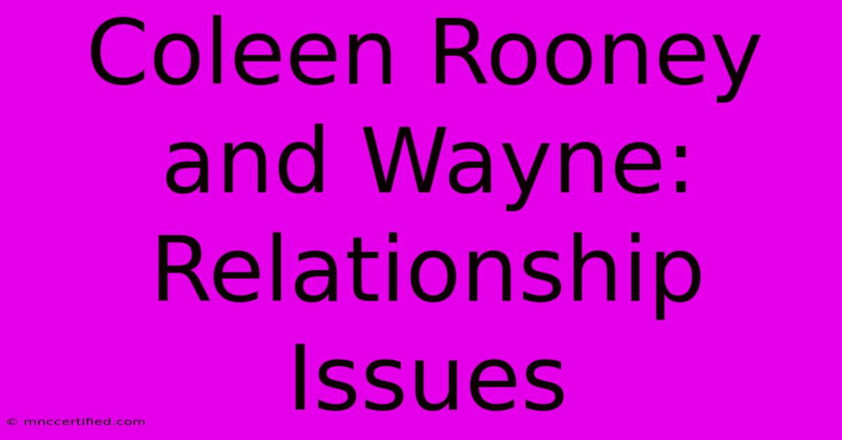 Coleen Rooney And Wayne: Relationship Issues