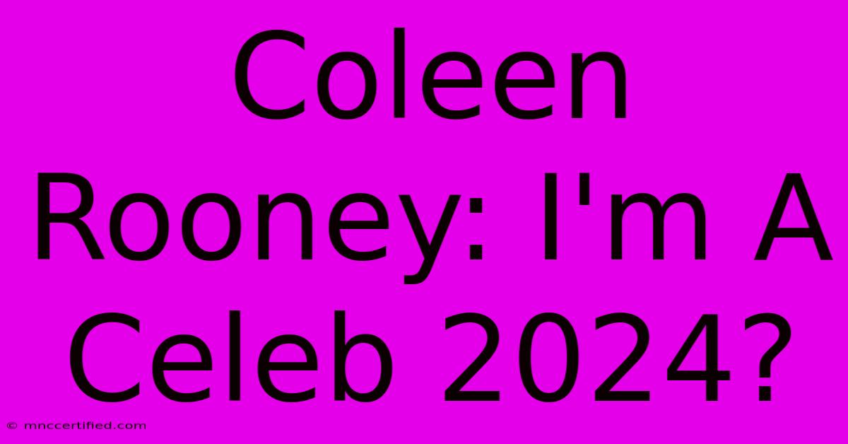 Coleen Rooney: I'm A Celeb 2024?