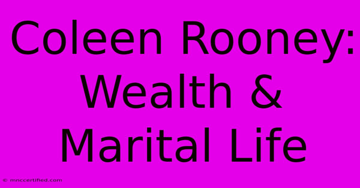 Coleen Rooney: Wealth & Marital Life