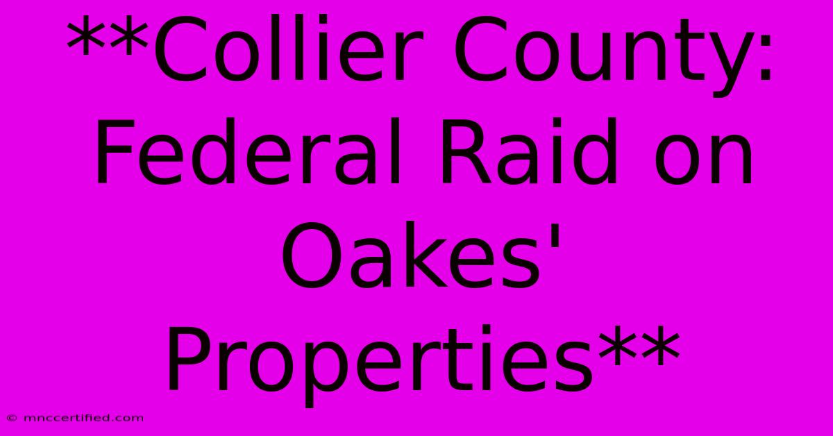 **Collier County: Federal Raid On Oakes' Properties**