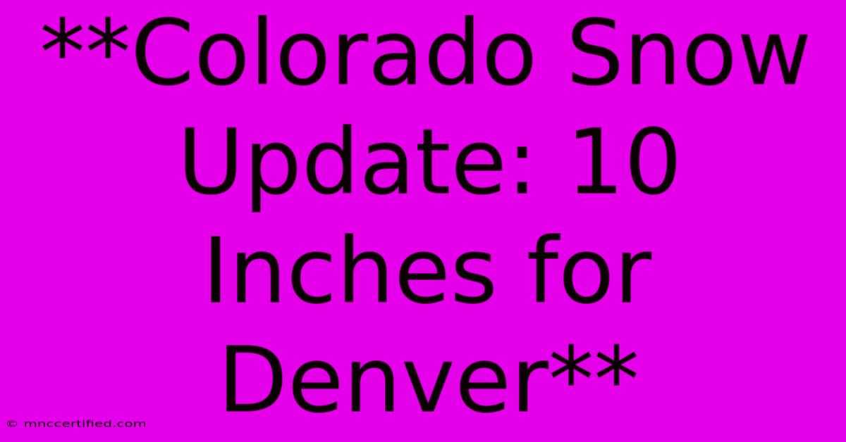 **Colorado Snow Update: 10 Inches For Denver**