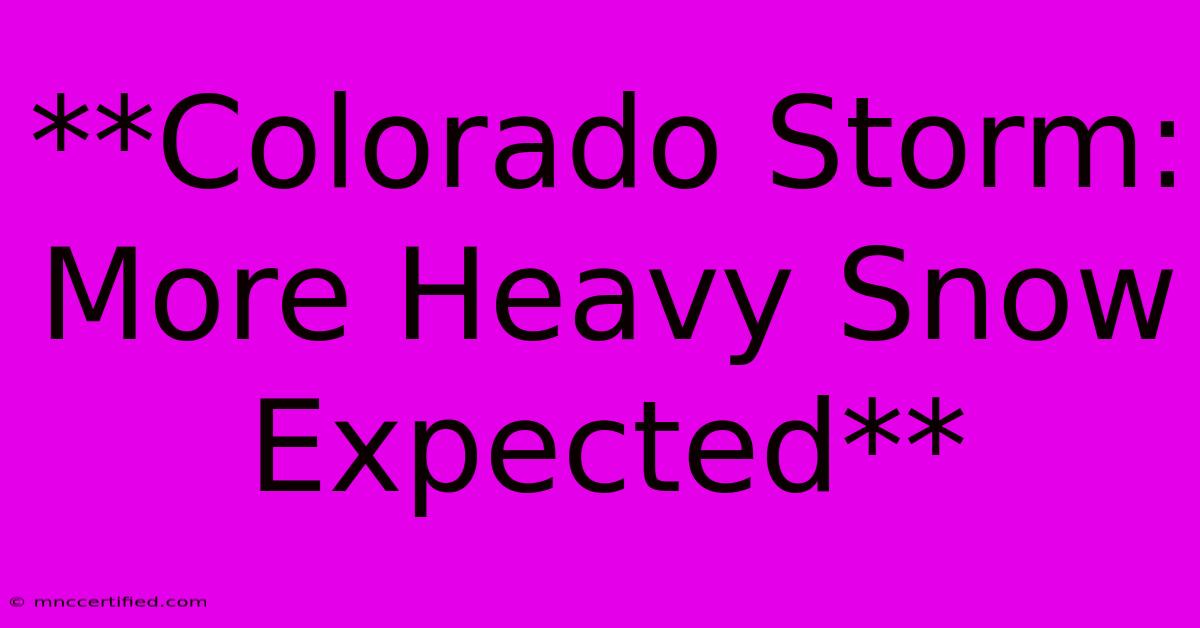 **Colorado Storm: More Heavy Snow Expected**