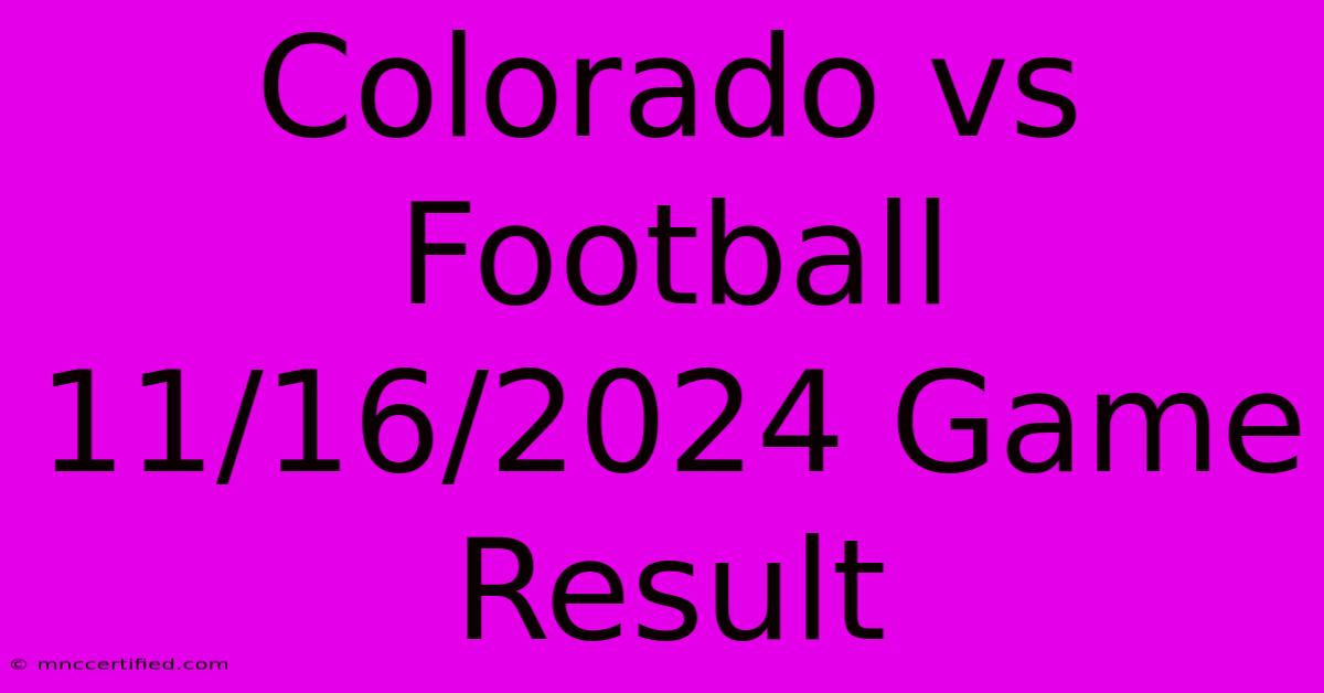 Colorado Vs Football 11/16/2024 Game Result