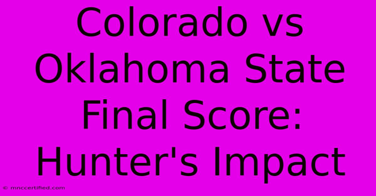 Colorado Vs Oklahoma State Final Score: Hunter's Impact