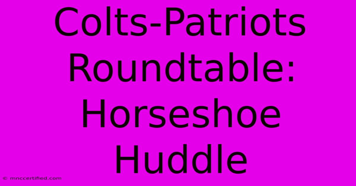 Colts-Patriots Roundtable: Horseshoe Huddle