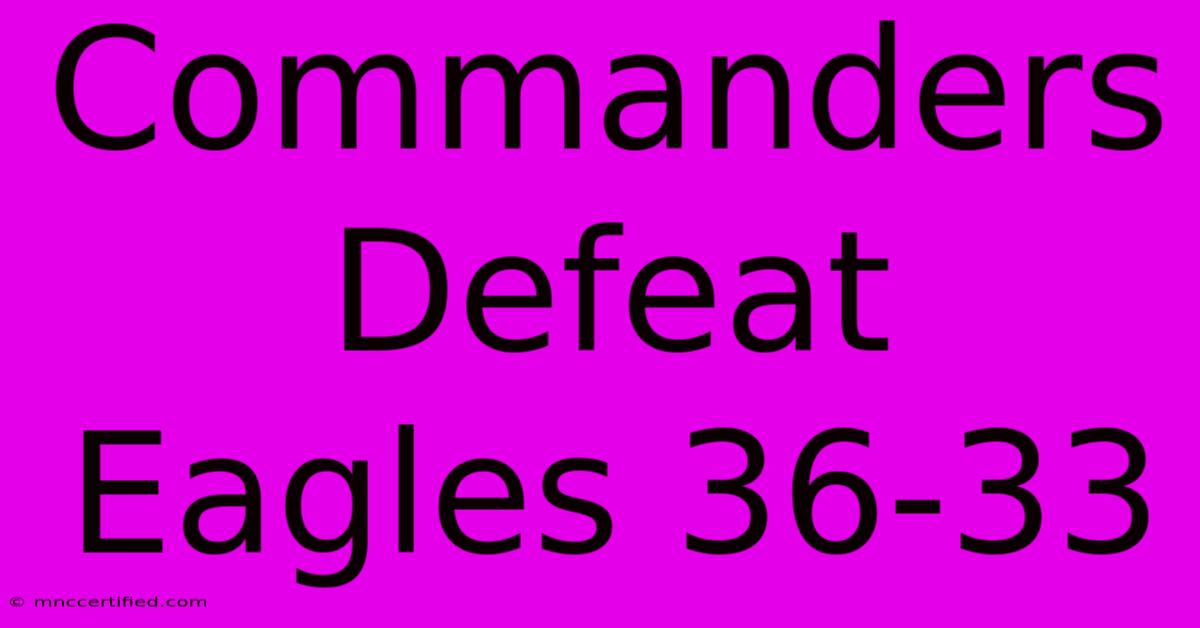 Commanders Defeat Eagles 36-33