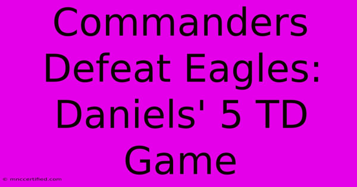 Commanders Defeat Eagles: Daniels' 5 TD Game