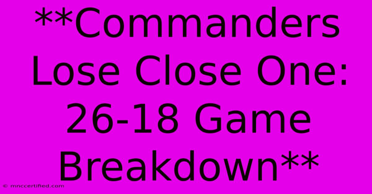 **Commanders Lose Close One: 26-18 Game Breakdown**