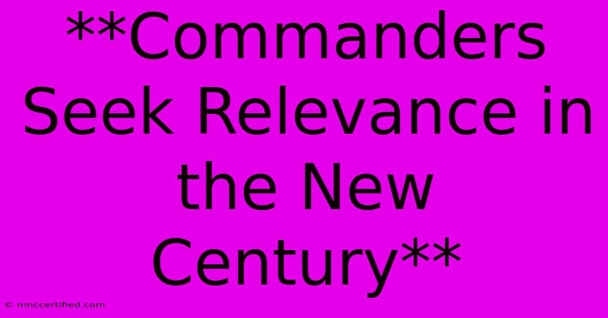 **Commanders Seek Relevance In The New Century** 