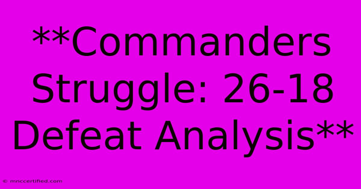 **Commanders Struggle: 26-18 Defeat Analysis**