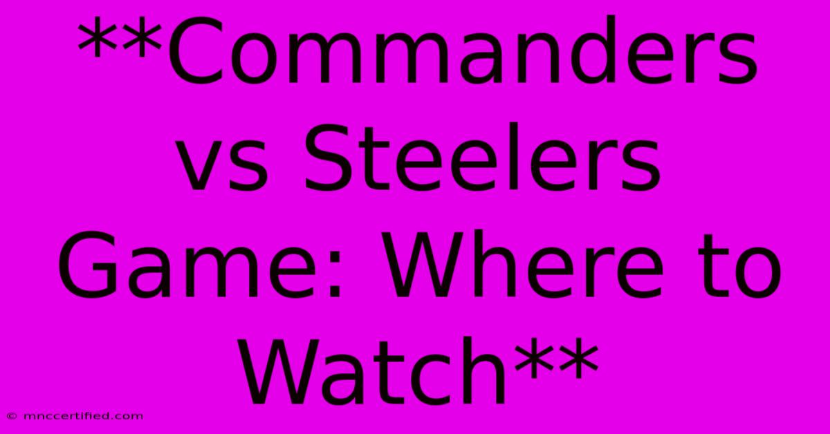 **Commanders Vs Steelers Game: Where To Watch** 