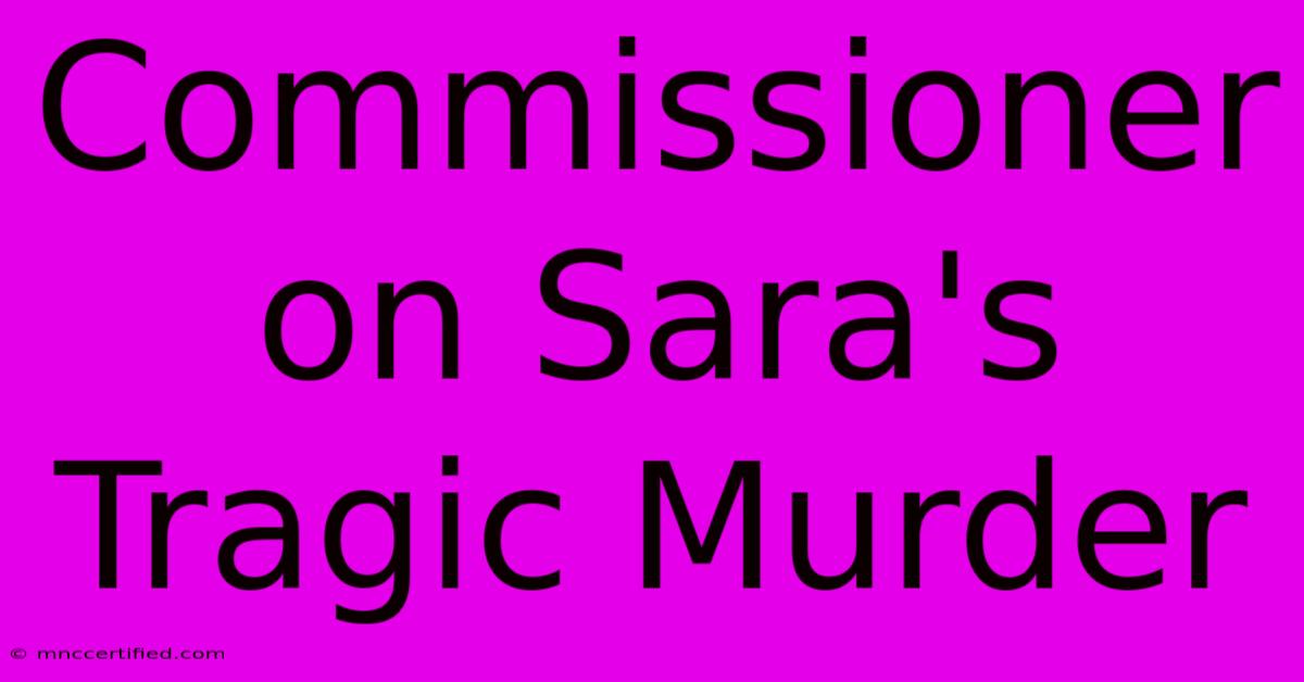 Commissioner On Sara's Tragic Murder