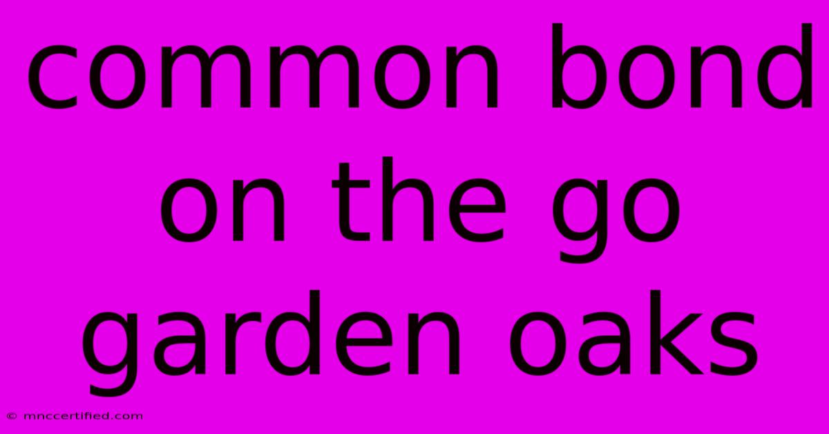 Common Bond On The Go Garden Oaks