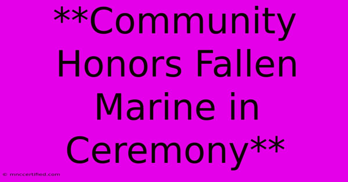 **Community Honors Fallen Marine In Ceremony**