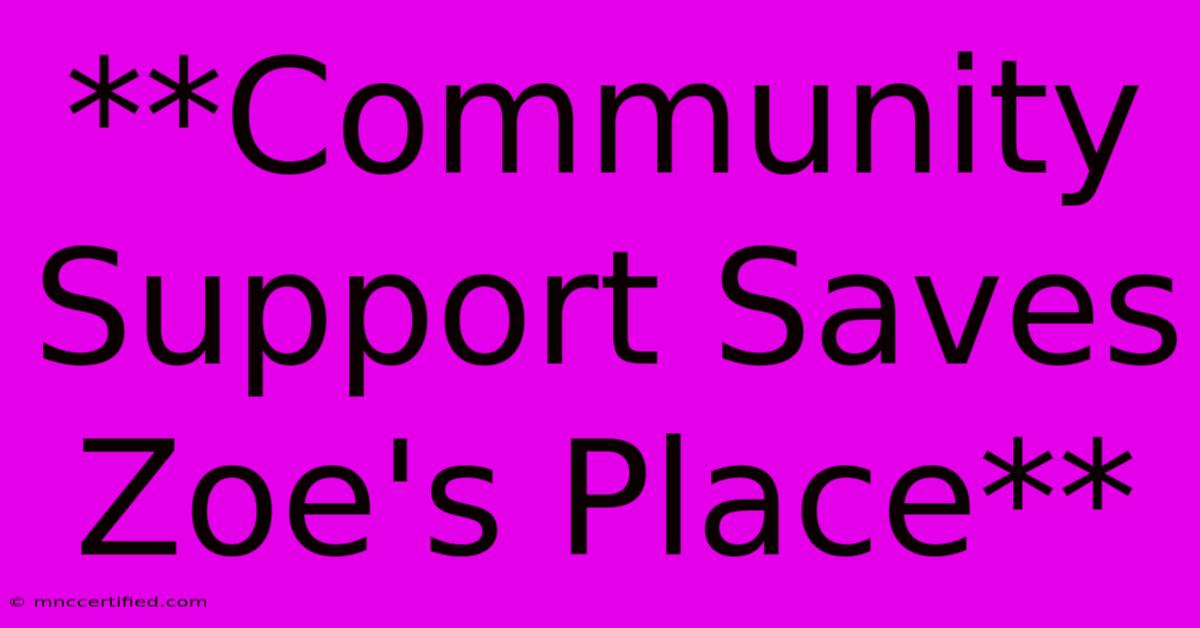 **Community Support Saves Zoe's Place**