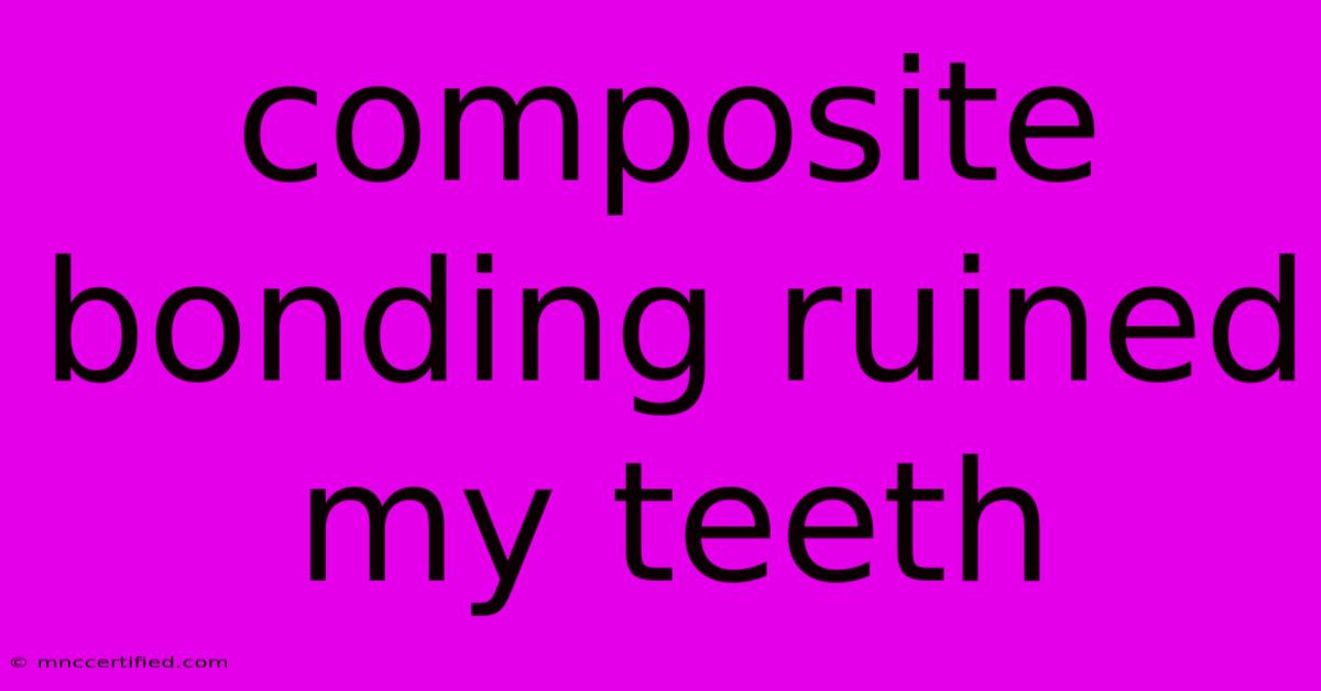 Composite Bonding Ruined My Teeth