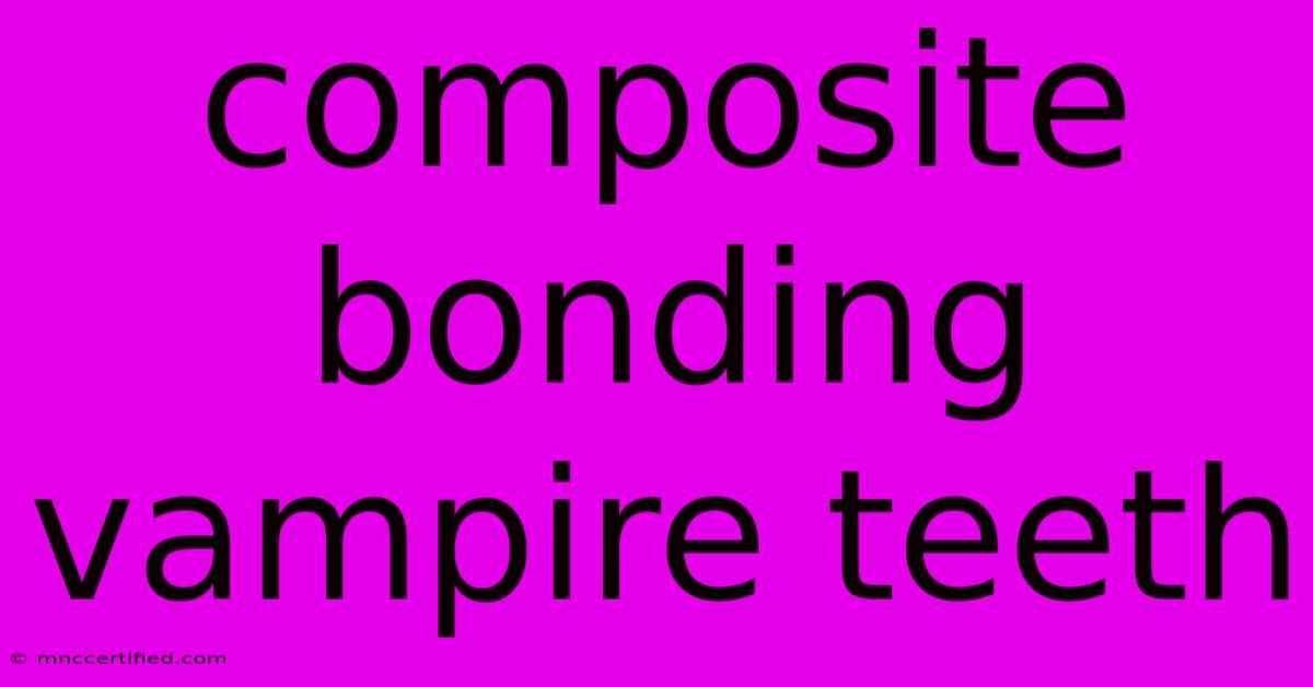 Composite Bonding Vampire Teeth