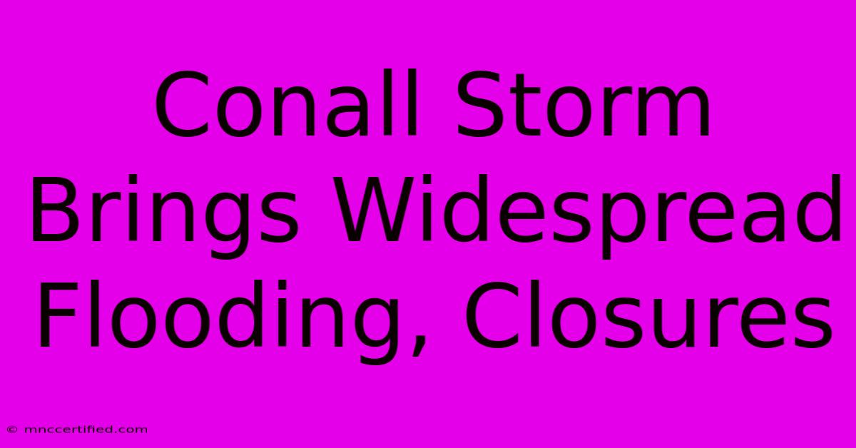 Conall Storm Brings Widespread Flooding, Closures