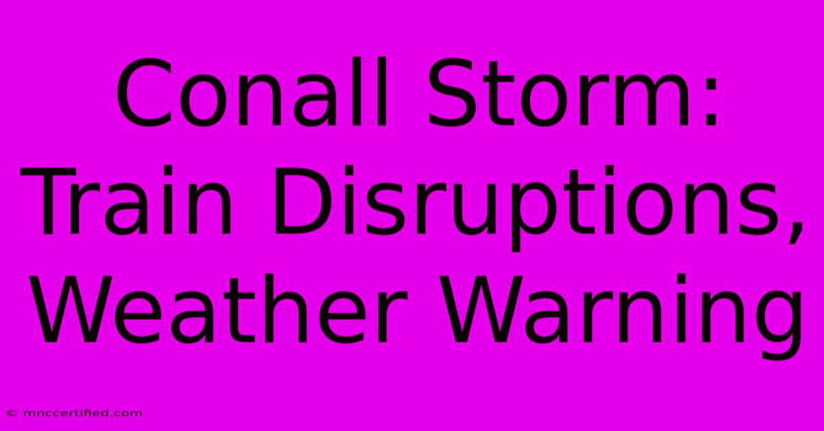 Conall Storm: Train Disruptions, Weather Warning