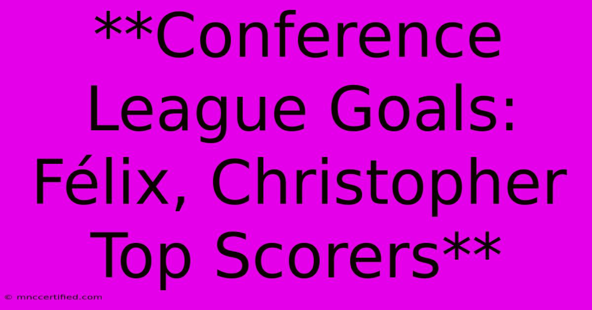 **Conference League Goals: Félix, Christopher Top Scorers**