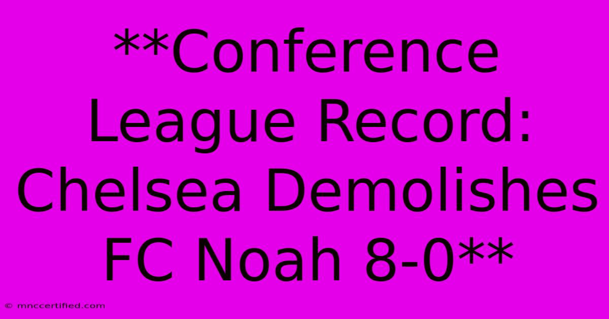 **Conference League Record: Chelsea Demolishes FC Noah 8-0** 