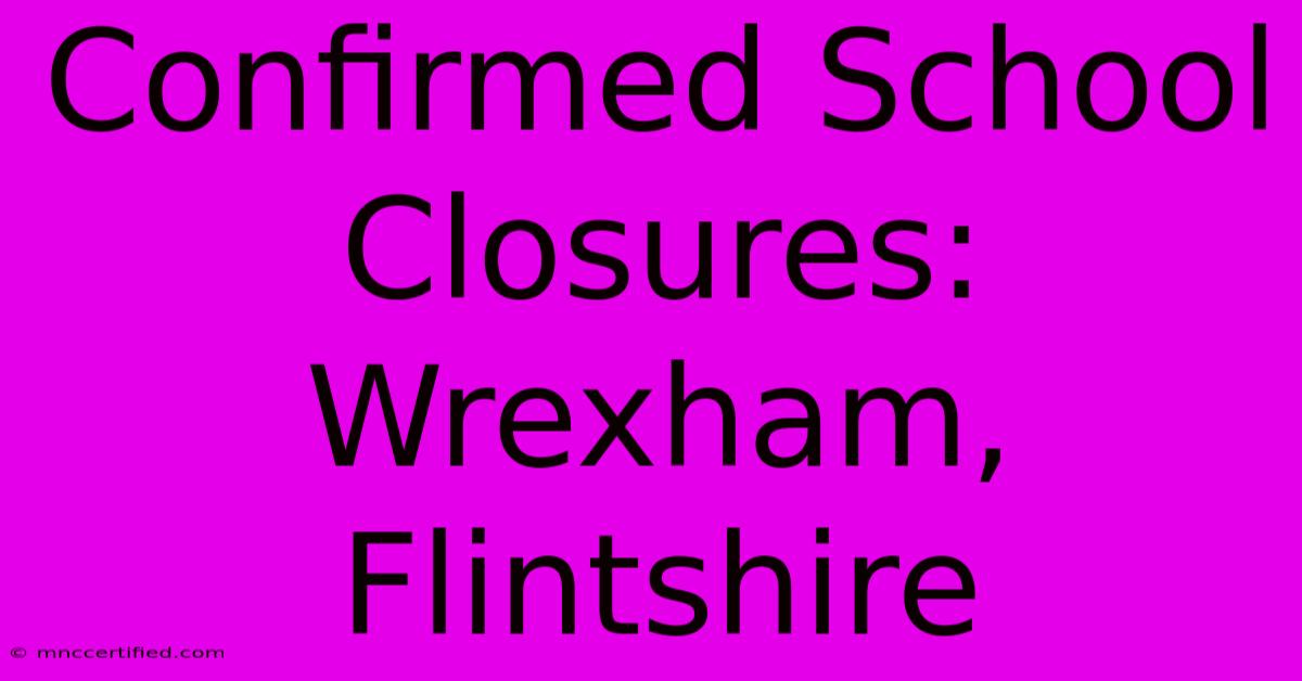 Confirmed School Closures: Wrexham, Flintshire