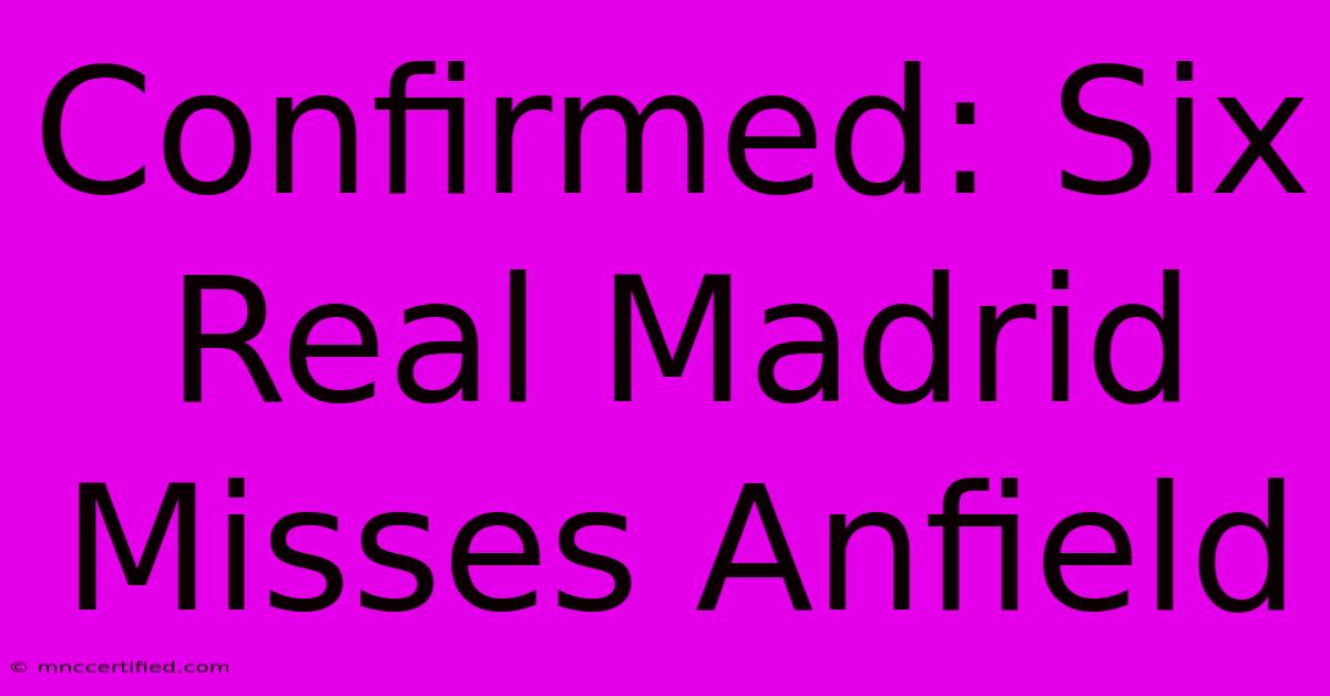 Confirmed: Six Real Madrid Misses Anfield