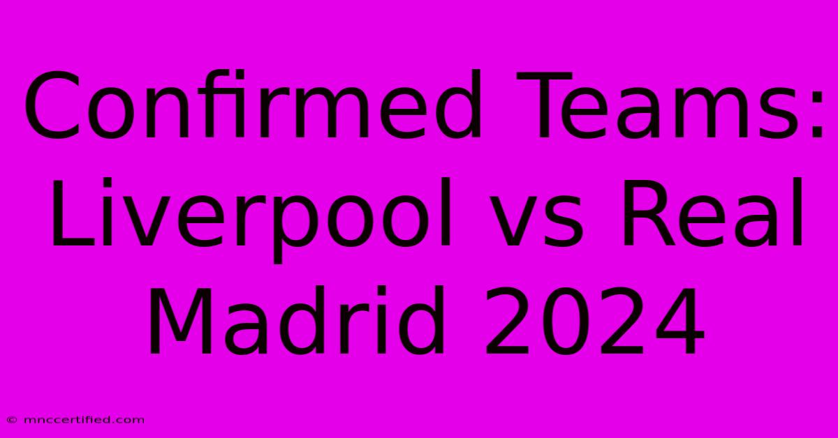 Confirmed Teams: Liverpool Vs Real Madrid 2024