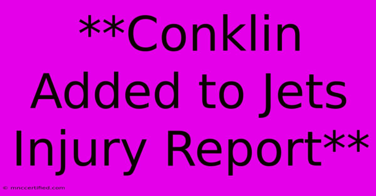 **Conklin Added To Jets Injury Report**