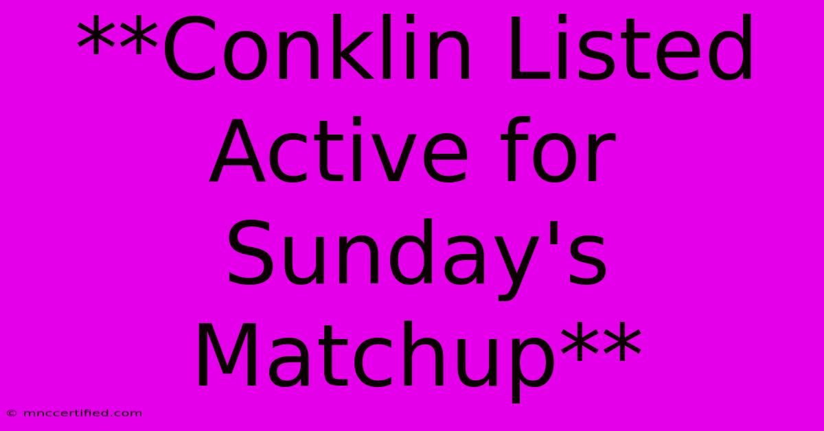 **Conklin Listed Active For Sunday's Matchup**