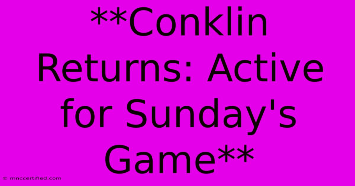 **Conklin Returns: Active For Sunday's Game**