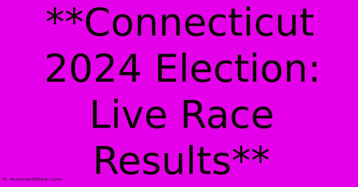 **Connecticut 2024 Election: Live Race Results**