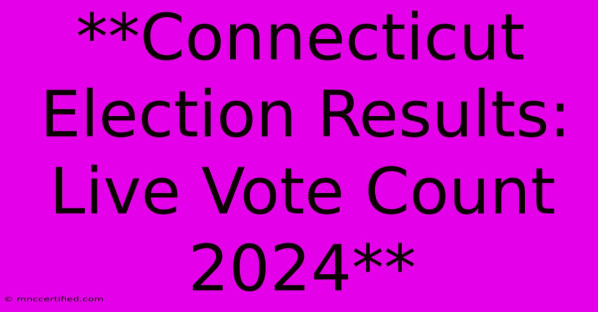 **Connecticut Election Results: Live Vote Count 2024**