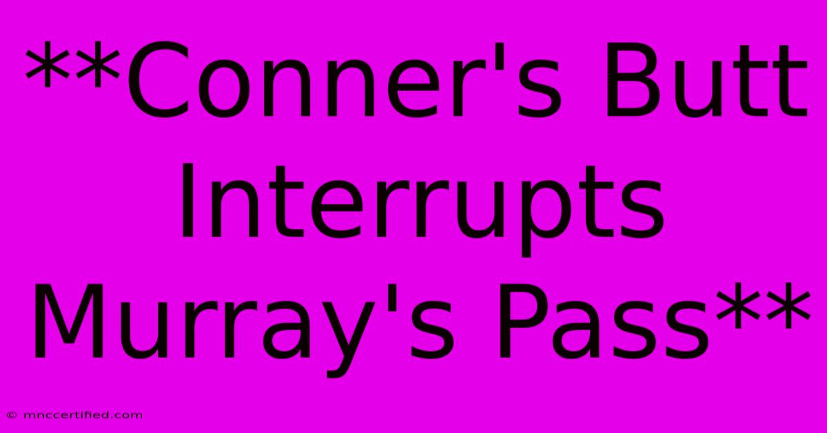 **Conner's Butt Interrupts Murray's Pass**