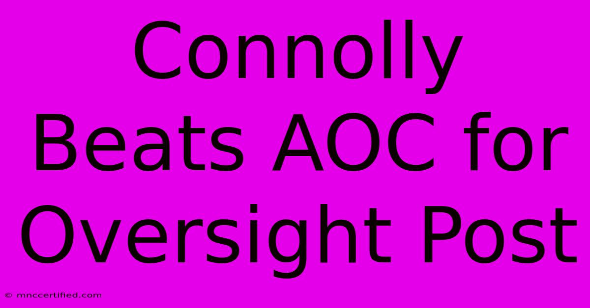 Connolly Beats AOC For Oversight Post