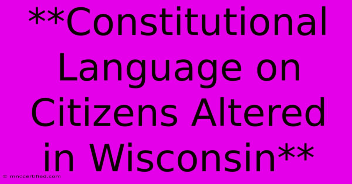 **Constitutional Language On Citizens Altered In Wisconsin**