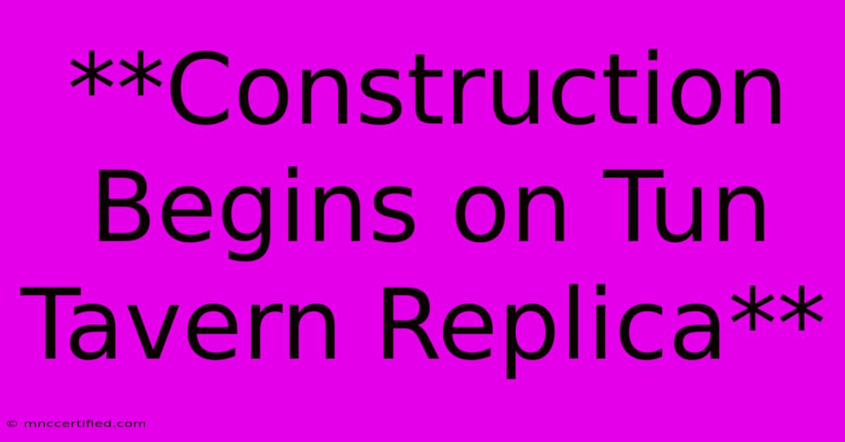 **Construction Begins On Tun Tavern Replica**