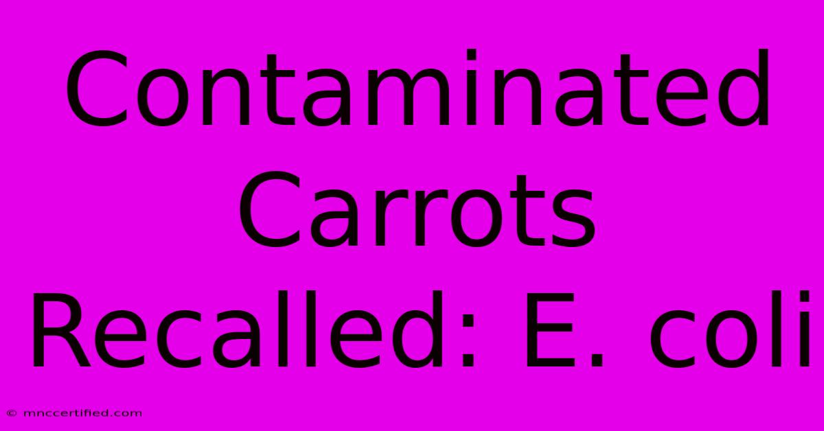 Contaminated Carrots Recalled: E. Coli