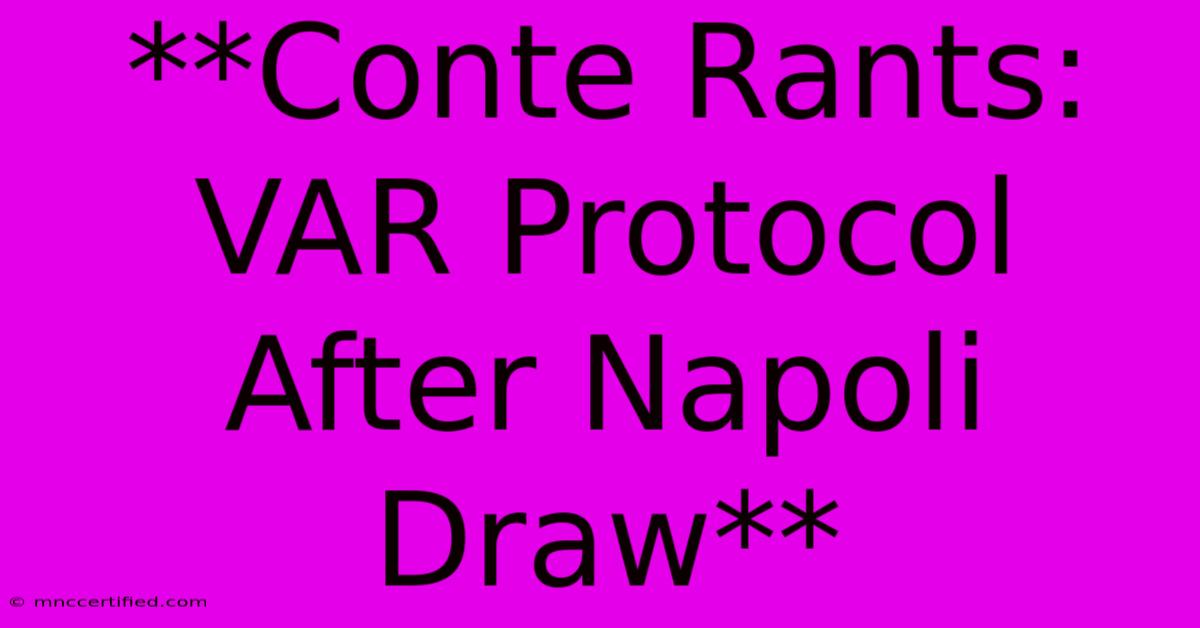 **Conte Rants: VAR Protocol After Napoli Draw**