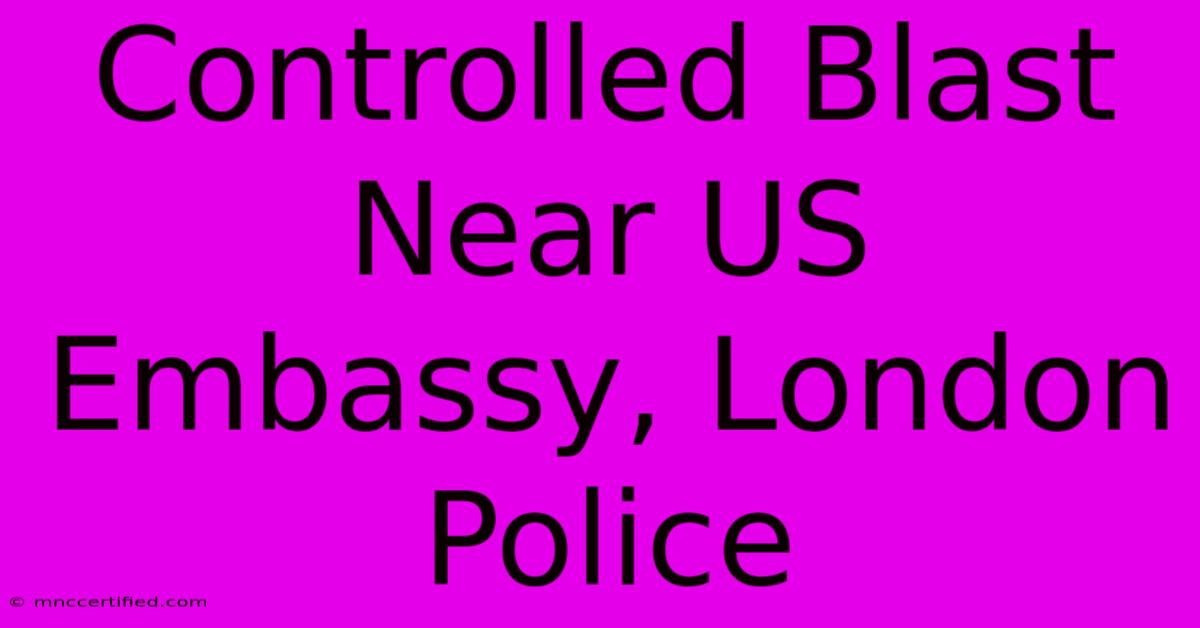 Controlled Blast Near US Embassy, London Police