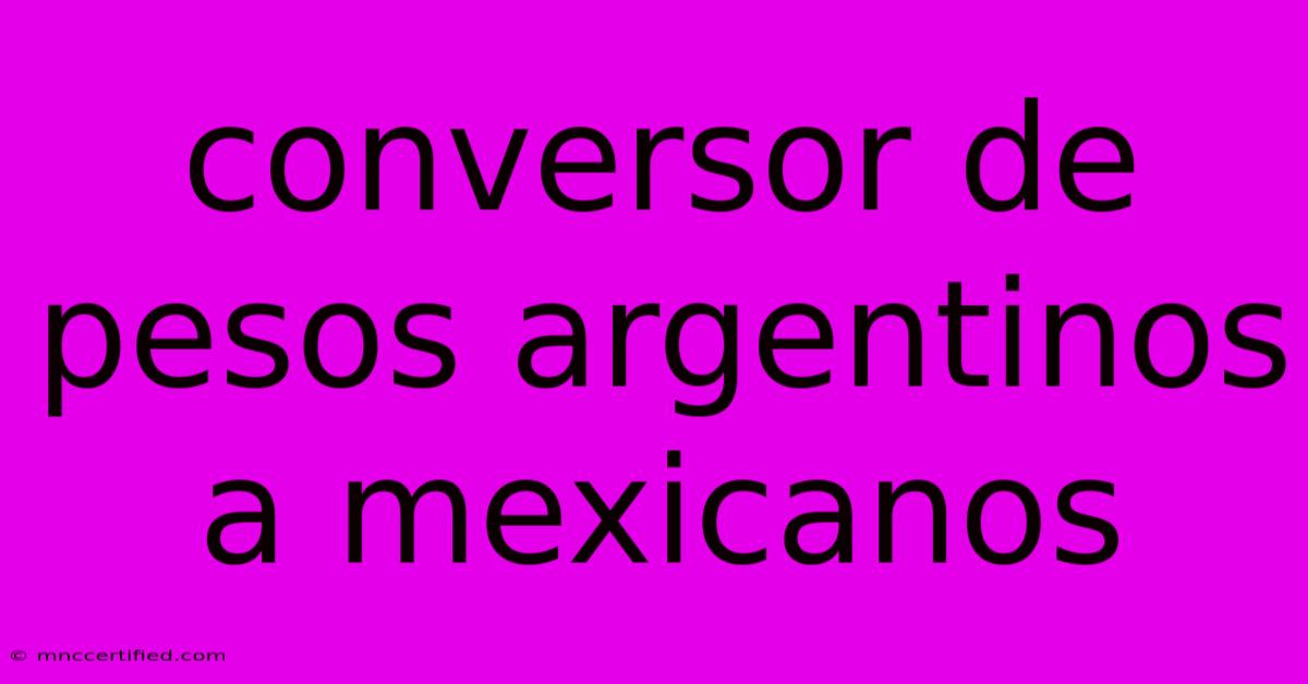 Conversor De Pesos Argentinos A Mexicanos