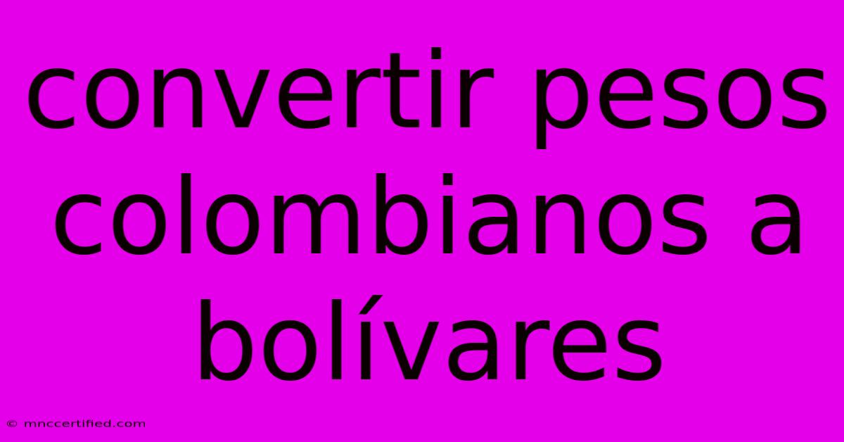 Convertir Pesos Colombianos A Bolívares