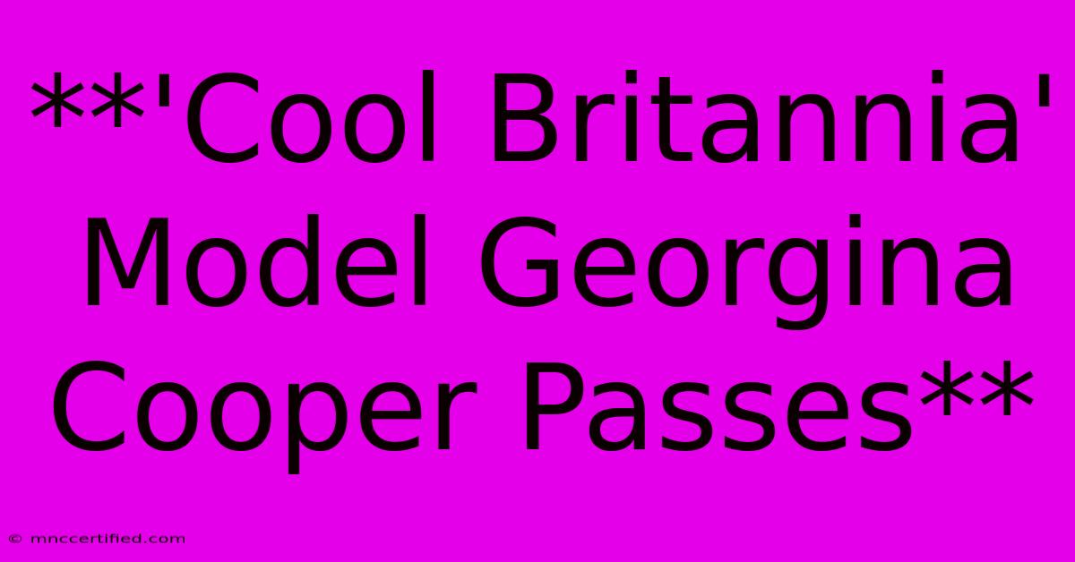 **'Cool Britannia' Model Georgina Cooper Passes**