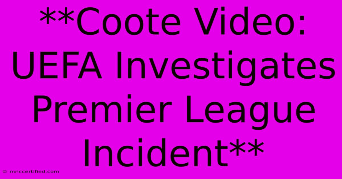 **Coote Video: UEFA Investigates Premier League Incident**