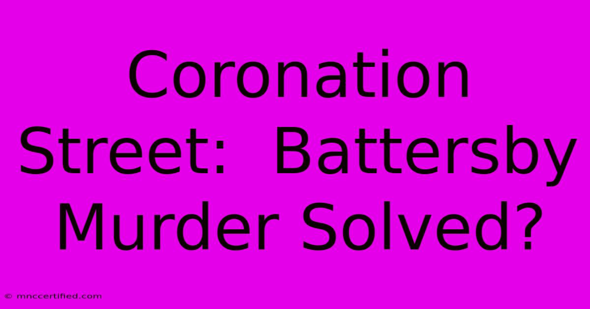 Coronation Street:  Battersby Murder Solved?