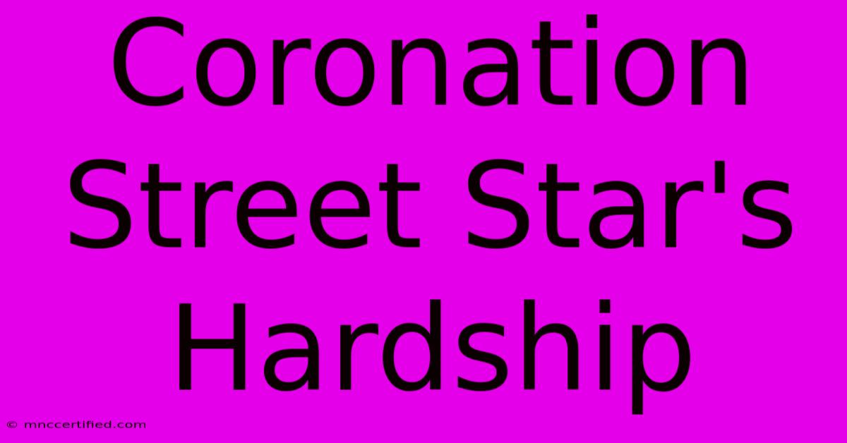 Coronation Street Star's Hardship